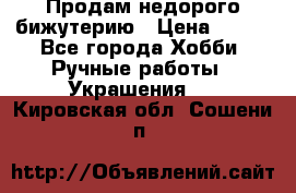 Продам недорого бижутерию › Цена ­ 300 - Все города Хобби. Ручные работы » Украшения   . Кировская обл.,Сошени п.